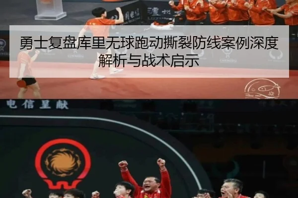 勇士复盘库里无球跑动撕裂防线案例深度解析与战术启示