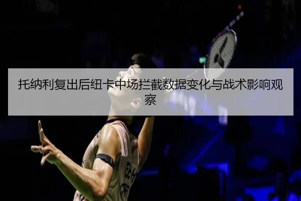 托纳利复出后纽卡中场拦截数据变化与战术影响观察