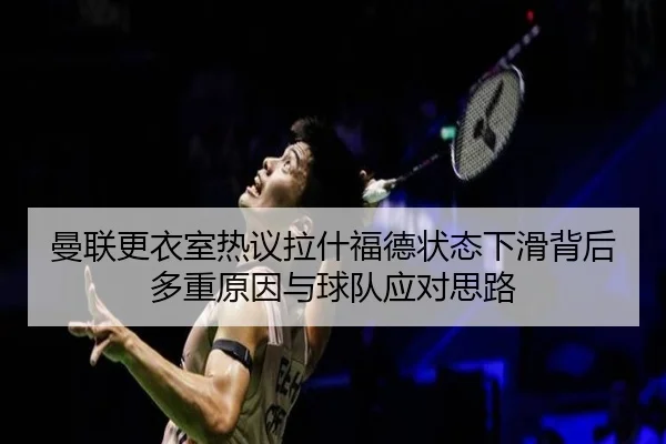 曼联更衣室热议拉什福德状态下滑背后多重原因与球队应对思路