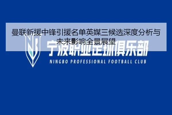 曼联新援中锋引援名单英媒三候选深度分析与未来影响全景展望 - kaiyun